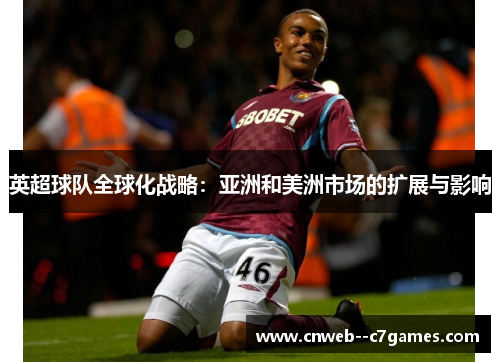 英超球队全球化战略：亚洲和美洲市场的扩展与影响