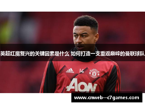 英超红魔复兴的关键因素是什么 如何打造一支重返巅峰的曼联球队
