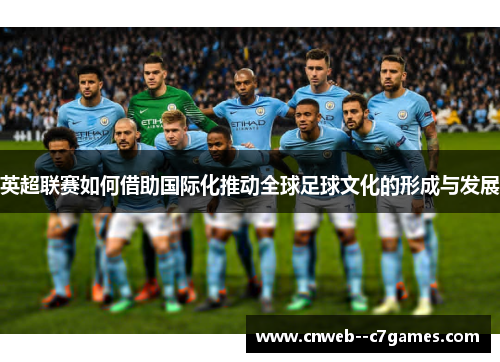 英超联赛如何借助国际化推动全球足球文化的形成与发展