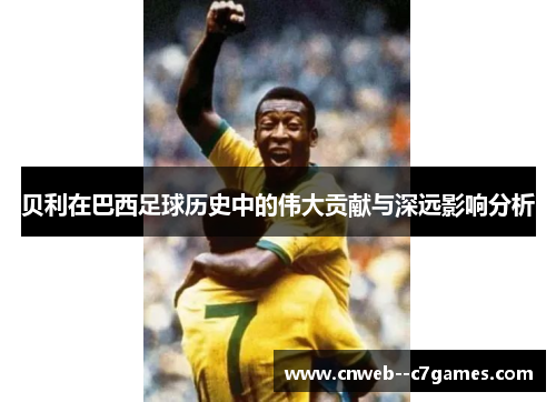 贝利在巴西足球历史中的伟大贡献与深远影响分析