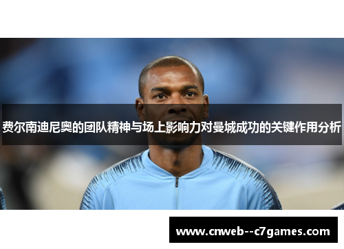 费尔南迪尼奥的团队精神与场上影响力对曼城成功的关键作用分析 费尔南迪尼奥的团队精神与场上影响力对曼城成功的关键作用分析