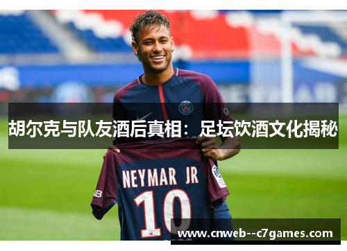胡尔克与队友酒后真相：足坛饮酒文化揭秘