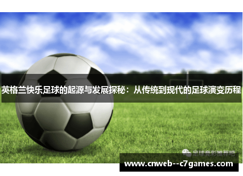 英格兰快乐足球的起源与发展探秘：从传统到现代的足球演变历程