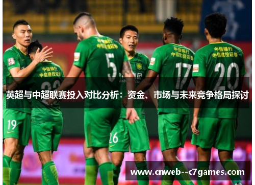 英超与中超联赛投入对比分析：资金、市场与未来竞争格局探讨