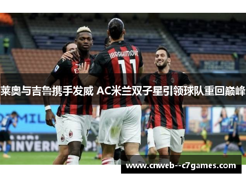 莱奥与吉鲁携手发威 AC米兰双子星引领球队重回巅峰