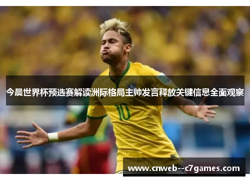 今晨世界杯预选赛解读洲际格局主帅发言释放关键信息全面观察