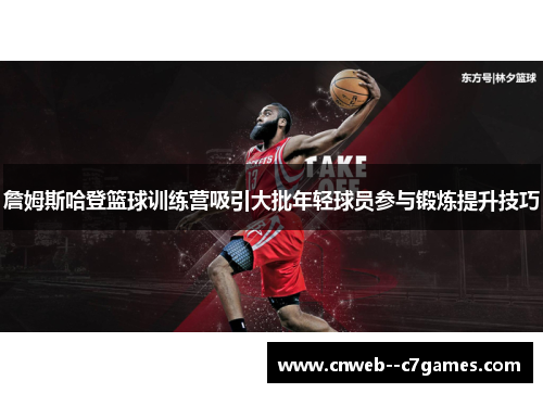 詹姆斯哈登篮球训练营吸引大批年轻球员参与锻炼提升技巧