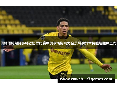贝林厄姆对阵多特欧协联比赛中的攻防影响力全景解读战术价值与胜负走向 贝林厄姆对阵多特欧协联比赛中的攻防影响力全景解读战术价值与胜负走向