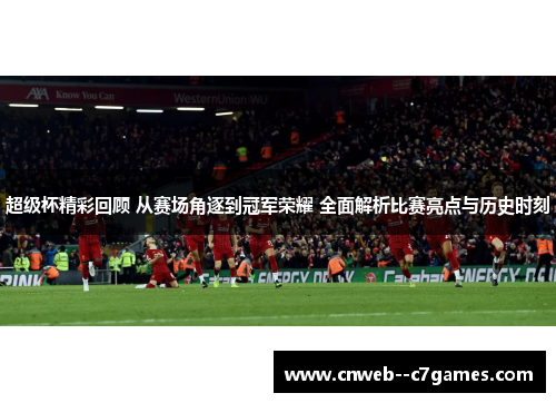 超级杯精彩回顾 从赛场角逐到冠军荣耀 全面解析比赛亮点与历史时刻 超级杯精彩回顾 从赛场角逐到冠军荣耀 全面解析比赛亮点与历史时刻