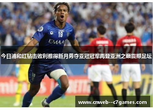 今日浦和红钻击败利雅得新月勇夺亚冠冠军再登亚洲之巅震撼足坛 今日浦和红钻击败利雅得新月勇夺亚冠冠军再登亚洲之巅震撼足坛