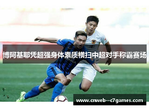 博阿基耶凭超强身体素质横扫中超对手称霸赛场 博阿基耶凭超强身体素质横扫中超对手称霸赛场