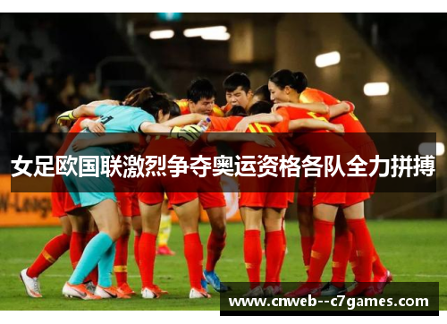 女足欧国联激烈争夺奥运资格各队全力拼搏 女足欧国联激烈争夺奥运资格各队全力拼搏