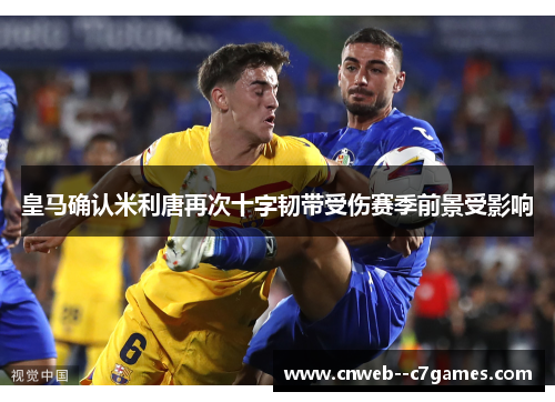 皇马确认米利唐再次十字韧带受伤赛季前景受影响
