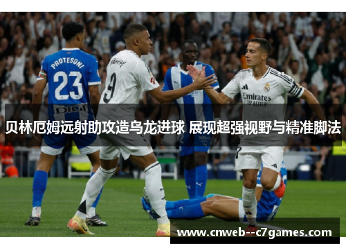 贝林厄姆远射助攻造乌龙进球 展现超强视野与精准脚法 贝林厄姆远射助攻造乌龙进球 展现超强视野与精准脚法