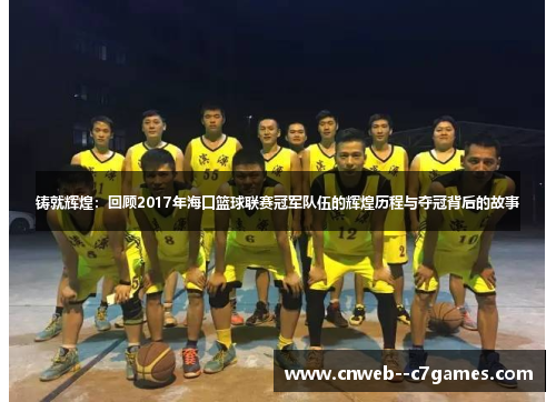 铸就辉煌：回顾2017年海口篮球联赛冠军队伍的辉煌历程与夺冠背后的故事