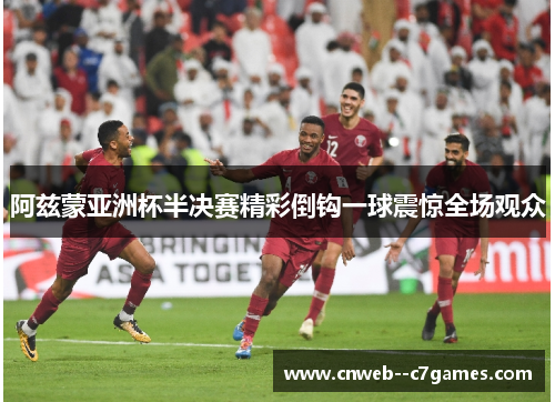 阿兹蒙亚洲杯半决赛精彩倒钩一球震惊全场观众