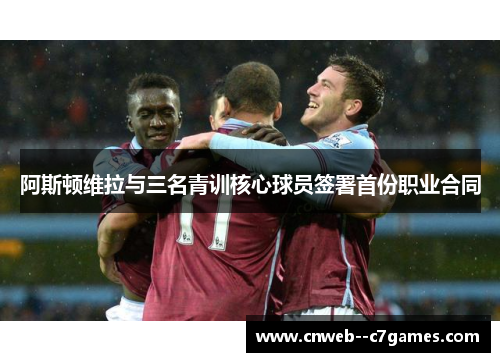 阿斯顿维拉与三名青训核心球员签署首份职业合同