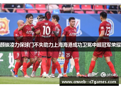 颜骏凌力保球门不失助力上海海港成功卫冕中超冠军荣耀